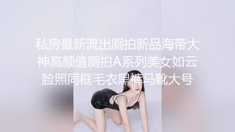 私房最新流出厕拍新品海带大神高颜值厕拍A系列美女如云脸照同框毛衣黑裤马靴大号