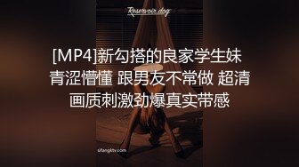 [MP4]新勾搭的良家学生妹 青涩懵懂 跟男友不常做 超清画质刺激劲爆真实带感