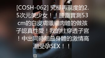 [COSH-062] 究極再現度的2.5次元美少女！！腰圍實測53cm的白皮膚纖細肉體的做孩子認真性愛！我的柱穿透子宮！中出同時翹曲身體的激情高潮受孕SEX！！