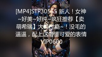 [MP4]STP30555 新人！女神~好美~好纯~疯狂推荐【卖萌希瑞】大秀过瘾~！没毛的逼逼，配上这懵懂可爱的表情 VIP0600