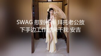 SWAG 慰到一半 拜托老公放下手边工作过来干我 安吉