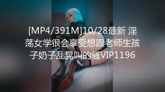 [MP4/391M]10/28最新 淫荡女学很会享受想跟老师生孩子奶子乱晃叫的骚VIP1196