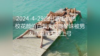 2024-4-29流出酒店偷拍❤️校花颜值白皙大长腿学妹被男友舔逼霸王硬上弓