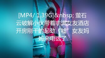 [MP4/ 1.39G]&nbsp; 萤石云破解小伙带着丰满女友酒店开房刚干的起劲“嘘”女友妈妈来电话了