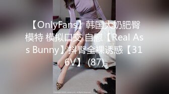 【OnlyFans】韩国大奶肥臀模特 模拟口交 自慰【Real Ass Bunny】抖臀全裸诱惑【316V】 (87)