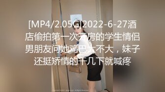 [MP4/2.05G]2022-6-27酒店偷拍第一次开房的学生情侣男朋友问她鸡巴大不大，妹子还挺矫情的干几下就喊疼