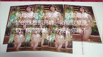 桃母娘娘-大波波-：握着最傲娇的珠穆朗玛峰、浴室惬意洗奶、臀部转转，今晚为你睡不着！