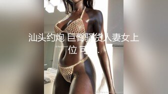 汕头约炮 巨臀骚货人妻女上位 可约.