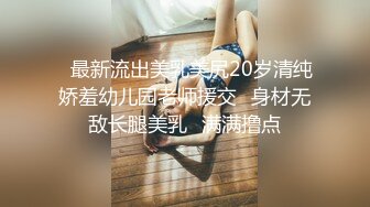 ✿最新流出美乳美尻20岁清纯娇羞幼儿园老师援交✿身材无敌长腿美乳✿满满撸点