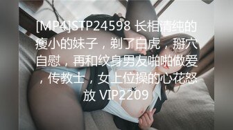 [MP4]STP24598 长相清纯的瘦小的妹子，剃了白虎，掰穴自慰，再和纹身男友啪啪做爱，传教士，女上位操的心花怒放 VIP2209