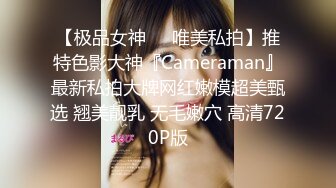 【极品女神❤️唯美私拍】推特色影大神『Cameraman』最新私拍大牌网红嫩模超美甄选 翘美靓乳 无毛嫩穴 高清720P版