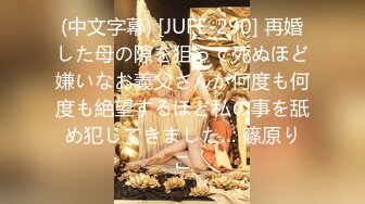 (中文字幕) [JUFE-290] 再婚した母の隙を狙って死ぬほど嫌いなお義父さんが何度も何度も絶望するほど私の事を舐め犯してきました… 篠原りこ