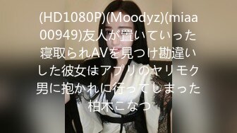 (HD1080P)(Moodyz)(miaa00949)友人が置いていった寝取られAVを見つけ勘違いした彼女はアプリのヤリモク男に抱かれに行ってしまった 柏木こなつ