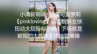 ✨小清新萌妹✨甜美可爱萝莉〖pinkloving〗情趣蜘蛛女侠扭动大屁股勾引我，下场就是被我的大肉棒无情抽插爆操