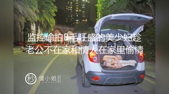 监控偷拍B毛旺盛的美少妇趁老公不在家和情人在家里偷情