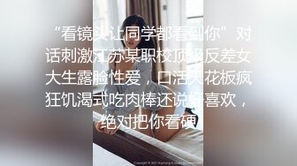 “看镜头让同学都看到你”对话刺激江苏某职校顶级反差女大生露脸性爱，口活天花板疯狂饥渴式吃肉棒还说好喜欢，绝对把你看硬