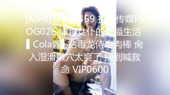 [MP4]STP27459 扣扣传媒FSOG026 情趣女仆的幸福生活 ▌Cola酱▌钻毒龙侍奉肉棒 肏入湿滑嫩穴太爽了 操到喊救命 VIP0600