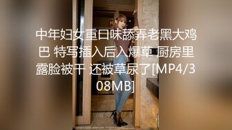 中年妇女重口味舔弄老黑大鸡巴 特写插入后入爆草 厨房里露脸被干 还被草尿了[MP4/308MB]