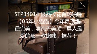 STP34014 极品校花首场啪啪【05年小猫猫】今年最顶级最完美，清纯无美颜，男人最爱的那一款嫩妹，推荐！