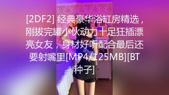 [2DF2] 经典豪华浴缸房精选 ,刚拔完罐小伙动力十足狂插漂亮女友，身材好听配合最后还要射嘴里[MP4/125MB][BT种子]