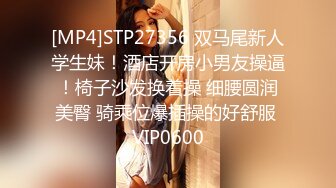 [MP4]STP27356 双马尾新人学生妹！酒店开房小男友操逼！椅子沙发换着操 细腰圆润美臀 骑乘位爆插操的好舒服 VIP0600