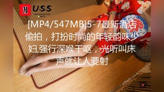 [MP4/547MB]5-7最新酒店偷拍，打扮时尚的年轻韵味少妇,强行深喉干呕，光听叫床声就让人要射