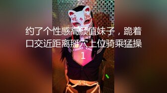 约了个性感高颜值妹子，跪着口交近距离掰穴上位骑乘猛操1