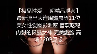 【极品性爱❤️超精品泄密】最新流出大连周鑫晨等11位美女性爱图影泄密 喜欢吃鸡内射的极品女神 完美露脸 高清720P原版