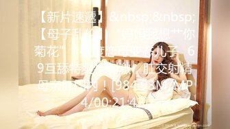 【新片速遞】&nbsp;&nbsp;【母子乱伦】“妈妈我想艹你菊花”✨极度恋母变态儿子✨69互舔特爽特刺激，肛交射精母亲肛门内！[984.93M/MP4/00:21:42]