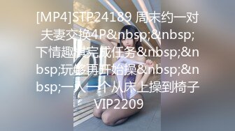 [MP4]STP24189 周末约一对夫妻交换4P&nbsp;&nbsp;下情趣棋完成任务&nbsp;&nbsp;玩够再开始操&nbsp;&nbsp;一人一个从床上操到椅子 VIP2209