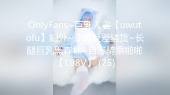 OnlyFans~巨乳人妻【uwutofu】媚外~亚裔反差骚货~长腿巨乳黑森林~自慰骑乘啪啪【198V】 (25)