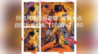 抖音风露脸反差婊  裸舞卡点自慰反差合集【1000 v】 (800)