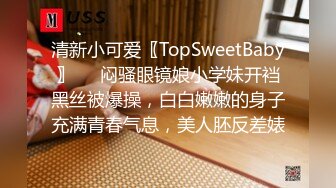 清新小可爱〖TopSweetBaby〗❤️闷骚眼镜娘小学妹开裆黑丝被爆操，白白嫩嫩的身子充满青春气息，美人胚反差婊