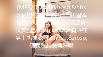 [MP4/ 1.28G]&nbsp;&nbsp;猛男约操老相好漂亮闺蜜&nbsp;&nbsp;170CM极品修长美腿&nbsp;&nbsp;骑乘在身上扒掉衣服&nbsp;&nbsp;侧躺翘起美臀深喉