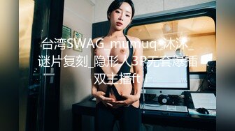 台湾SWAG_mumuq_沐沐_谜片复刻_隐形人3P无套爆插双主播ft