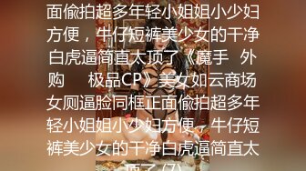 美女如云商场女厕逼脸同框正面偸拍超多年轻小姐姐小少妇方便，牛仔短裤美少女的干净白虎逼简直太顶了《魔手☛外购☀️极品CP》美女如云商场女厕逼脸同框正面偸拍超多年轻小姐姐小少妇方便，牛仔短裤美少女的干净白虎逼简直太顶了 (7)