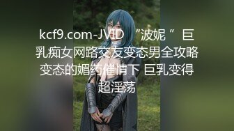 kcf9.com-JVID “波妮 ”巨乳痴女网路交友变态男全攻略变态的媚药催情下 巨乳变得超淫荡