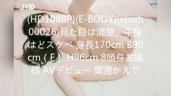 (HD1080P)(E-BODY)(ebwh00026)見た目は清楚、中身はどスケベ 身長170cm B90cm（F） H96cm 8頭身お嬢様 AVデビュー 葉澄かえで