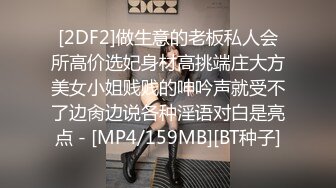 [2DF2]做生意的老板私人会所高价选妃身材高挑端庄大方美女小姐贱贱的呻吟声就受不了边肏边说各种淫语对白是亮点 - [MP4/159MB][BT种子]