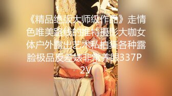 《精品绝版大师级作品》走情色唯美路线的推特摄影大咖女体户外露出艺术私拍集各种露脸极品反差婊非常养眼337P 2V