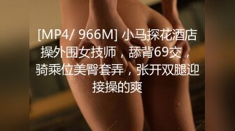 [MP4/ 966M] 小马探花酒店操外围女技师，舔背69交，骑乘位美臀套弄，张开双腿迎接操的爽