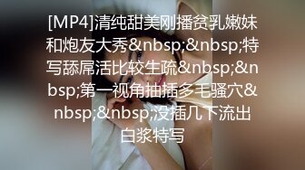 [MP4]清纯甜美刚播贫乳嫩妹和炮友大秀&nbsp;&nbsp;特写舔屌活比较生疏&nbsp;&nbsp;第一视角抽插多毛骚穴&nbsp;&nbsp;没插几下流出白浆特写