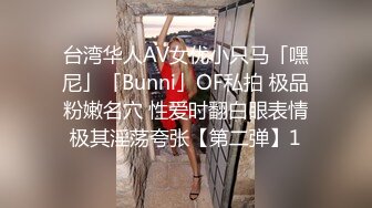 台湾华人AV女优小只马「嘿尼」「Bunni」OF私拍 极品粉嫩名穴 性爱时翻白眼表情极其淫荡夸张【第二弹】1