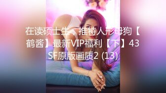 在读硕士生，推特人形母狗【鹤酱】最新VIP福利【下】43SF原版画质2 (13)