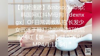 【新片速遞】&nbsp;&nbsp; ✨韩国网红抖M母狗「dexnxgx」OF日常调教私拍 长发少女沉迷于鞭打边啪操边打的屁股通红【第一弹】[3.02GB/MP4/1:12:54]