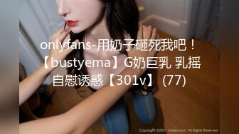 onlyfans-用奶子砸死我吧！【bustyema】G奶巨乳 乳摇自慰诱惑【301v】 (77)