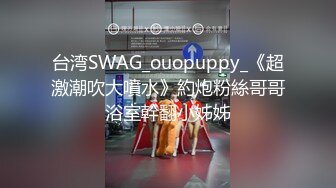 台湾SWAG_ouopuppy_《超激潮吹大噴水》約炮粉絲哥哥浴室幹翻小姊姊