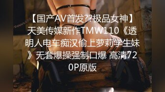 【国产AV首发??极品女神】天美传媒新作TMW110《透明人电车痴汉偷上萝莉学生妹》无套爆操强制口爆 高清720P原版