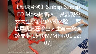 【新速片遞】&nbsp;&nbsp; ED Mosaic 新人！贫乳现役女大生小梦的AV初体验❤️两位男优疯狂输出人生第一次连续高潮[1540M/MP4/01:12:07]