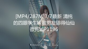 [MP4/287M]3/7最新 清纯的四眼学生妹被男友舔得仙仙欲死VIP1196